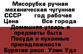 Мясорубка ручная механическая чугунная СССР 1973 год рабочая › Цена ­ 1 500 - Все города Домашняя утварь и предметы быта » Посуда и кухонные принадлежности   . Бурятия респ.,Улан-Удэ г.